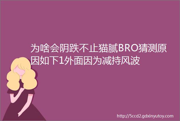 为啥会阴跌不止猫腻BRO猜测原因如下1外面因为减持风波